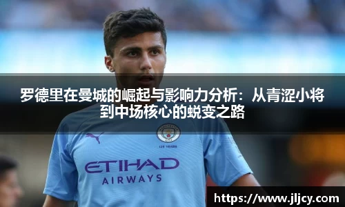 罗德里在曼城的崛起与影响力分析：从青涩小将到中场核心的蜕变之路